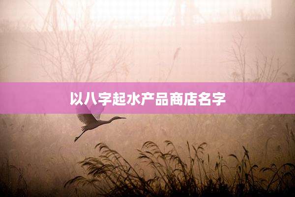 以八字起水产品商店名字