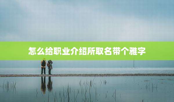 怎么给职业介绍所取名带个雅字