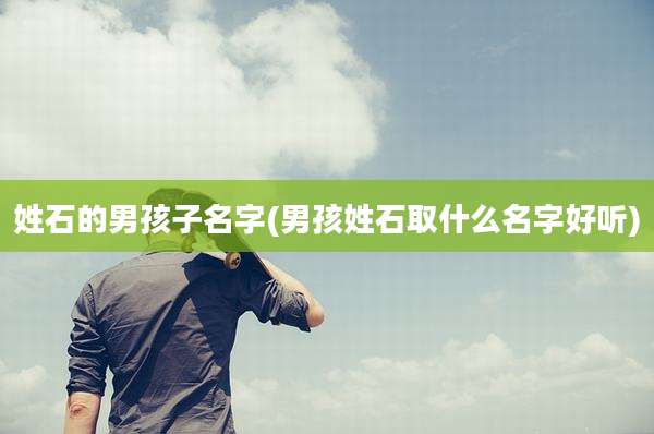 姓石的男孩子名字(男孩姓石取什么名字好听)