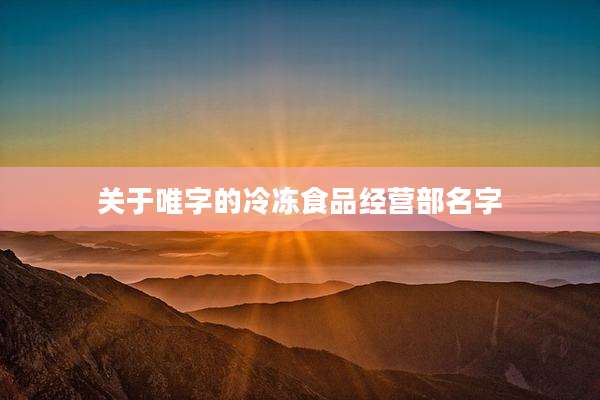 关于唯字的冷冻食品经营部名字