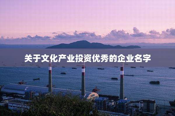 关于文化产业投资优秀的企业名字