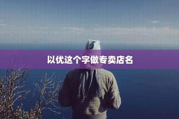 以优这个字做专卖店名
