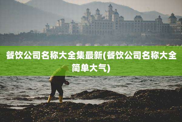 餐饮公司名称大全集最新(餐饮公司名称大全简单大气)