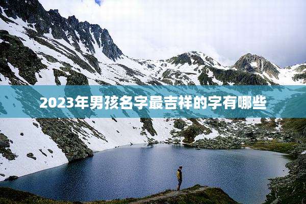 2023年男孩名字最吉祥的字有哪些