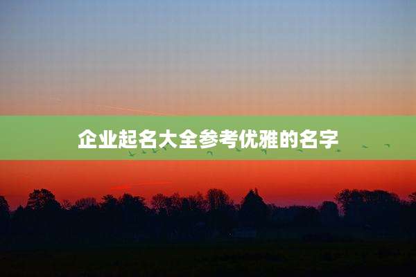 企业起名大全参考优雅的名字