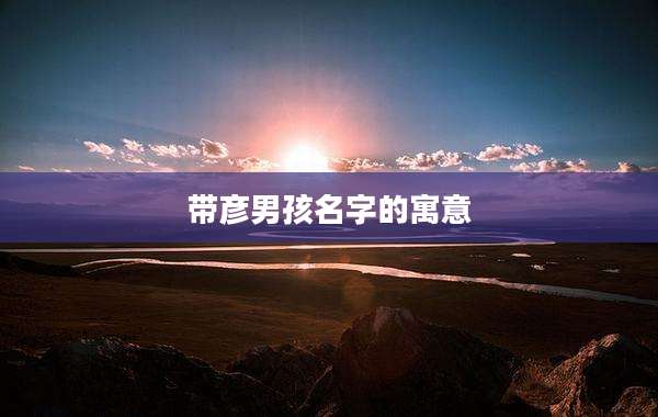 带彦男孩名字的寓意