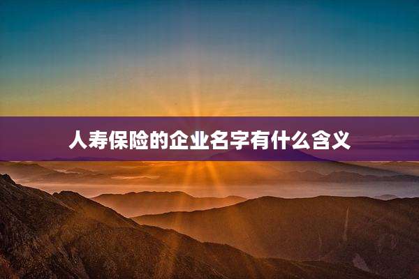 人寿保险的企业名字有什么含义
