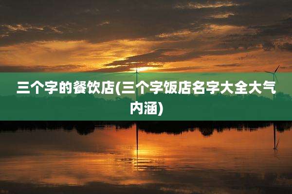 三个字的餐饮店(三个字饭店名字大全大气内涵)