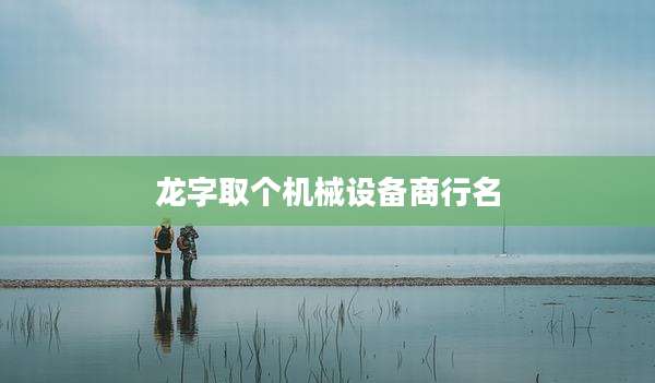 龙字取个机械设备商行名