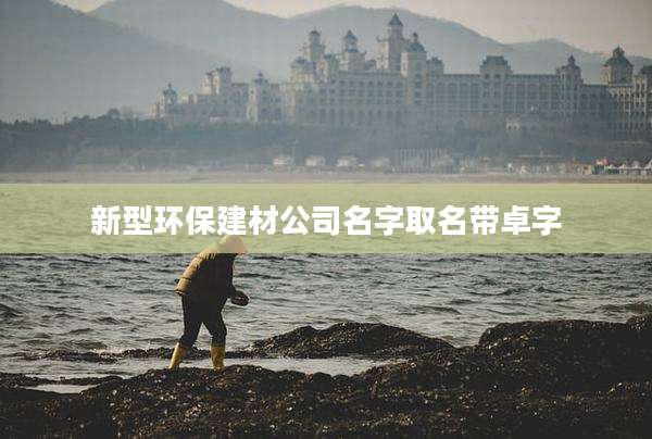 新型环保建材公司名字取名带卓字