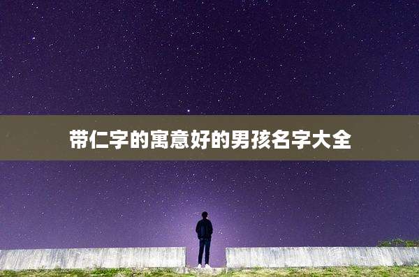 带仁字的寓意好的男孩名字大全