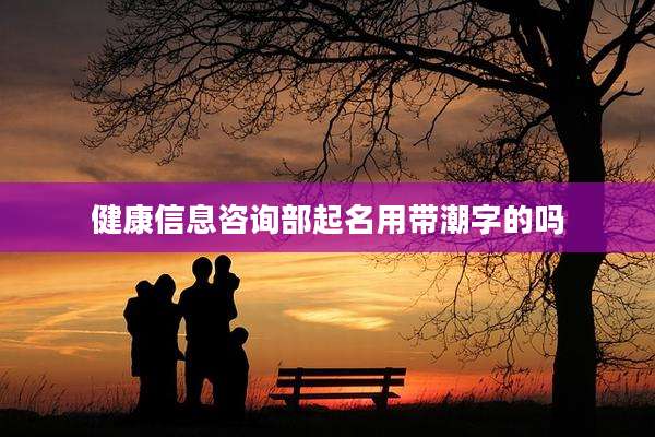 健康信息咨询部起名用带潮字的吗