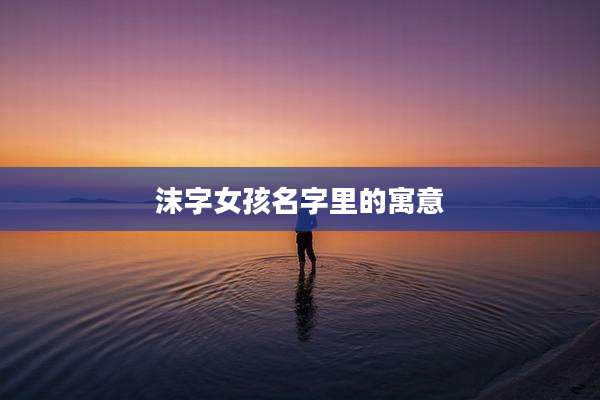 沫字女孩名字里的寓意
