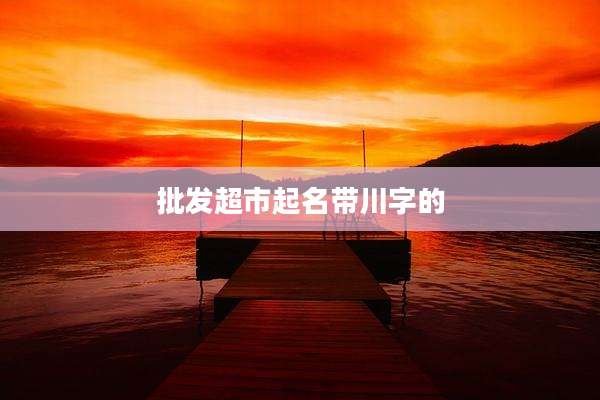 批发超市起名带川字的