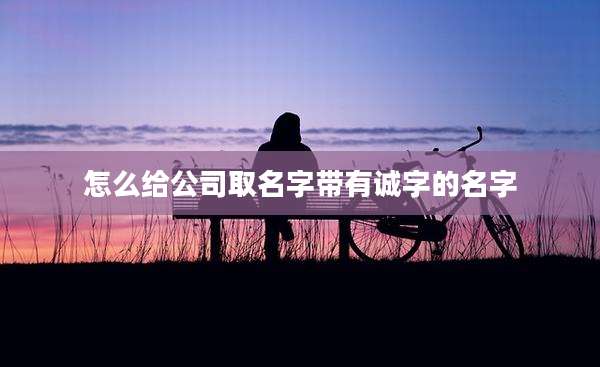 怎么给公司取名字带有诚字的名字