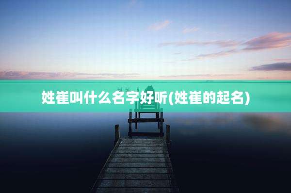 姓崔叫什么名字好听(姓崔的起名)