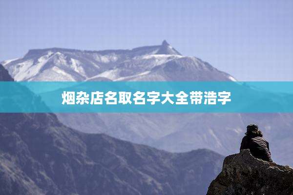 烟杂店名取名字大全带浩字