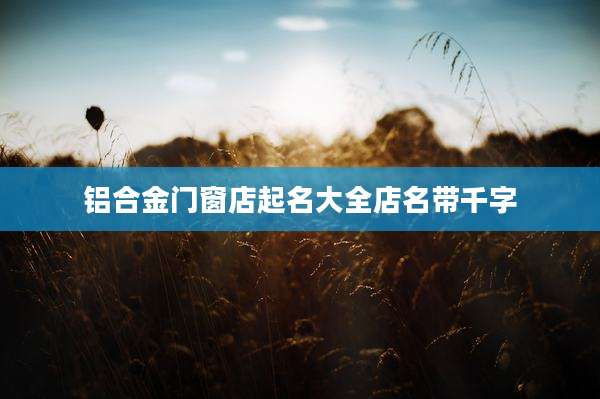 铝合金门窗店起名大全店名带千字