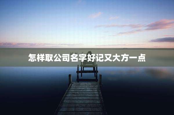 怎样取公司名字好记又大方一点