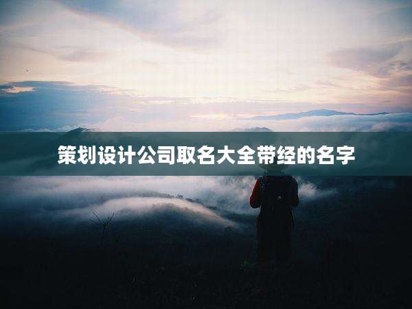 策划设计公司取名大全带经的名字
