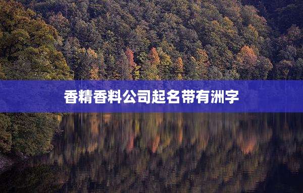 香精香料公司起名带有洲字