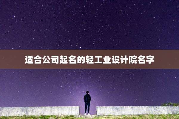 适合公司起名的轻工业设计院名字