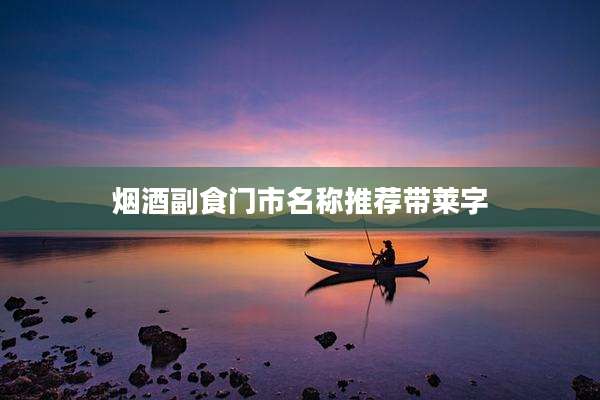 烟酒副食门市名称推荐带莱字