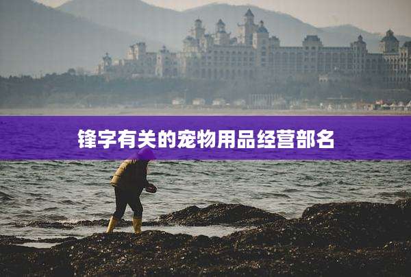 锋字有关的宠物用品经营部名
