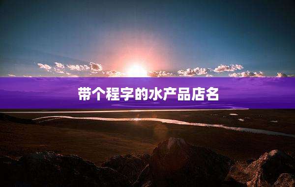 带个程字的水产品店名