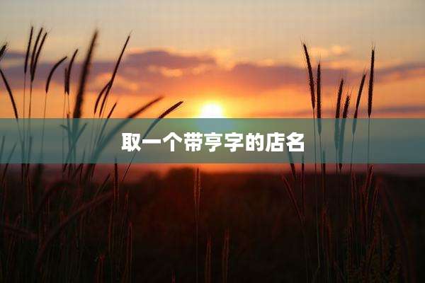 取一个带亨字的店名