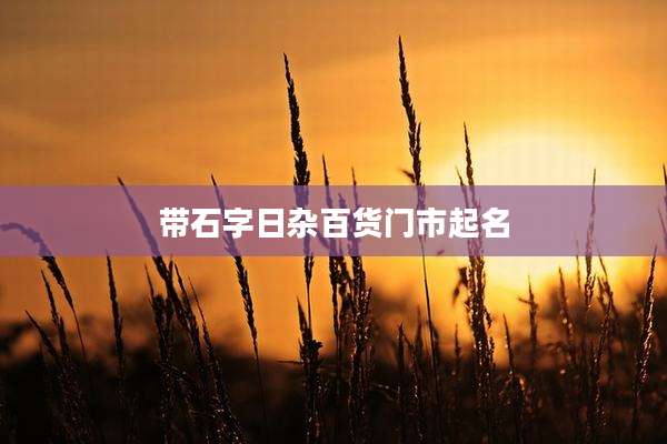 带石字日杂百货门市起名
