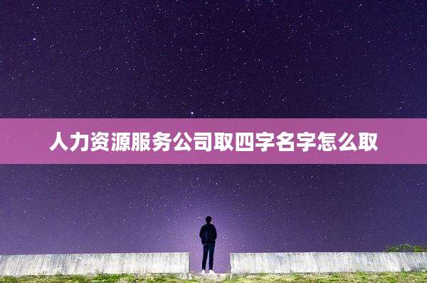 人力资源服务公司取四字名字怎么取