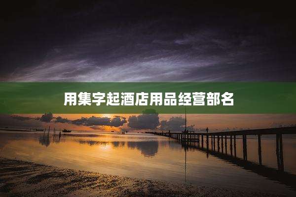 用集字起酒店用品经营部名