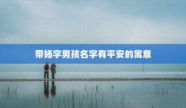 带扬字男孩名字有平安的寓意