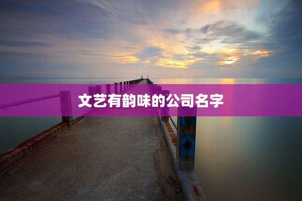文艺有韵味的公司名字