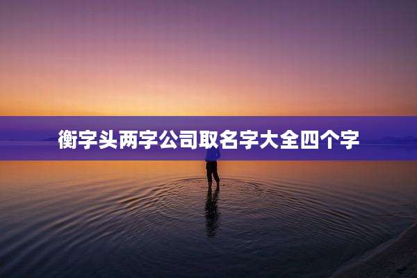 衡字头两字公司取名字大全四个字