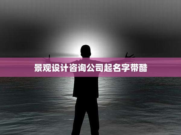 景观设计咨询公司起名字带酷