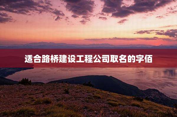 适合路桥建设工程公司取名的字佰