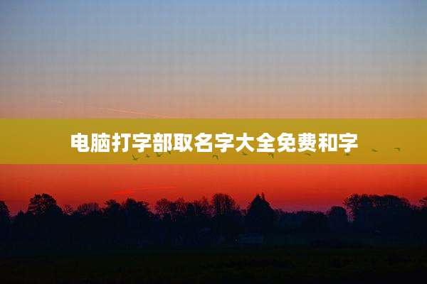 电脑打字部取名字大全免费和字