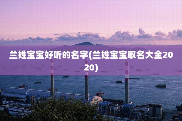兰姓宝宝好听的名字(兰姓宝宝取名大全2020)
