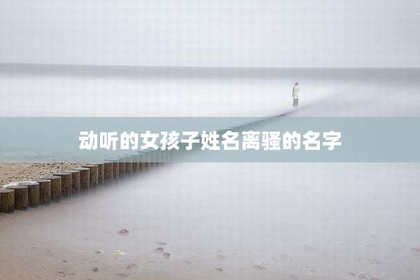 动听的女孩子姓名离骚的名字