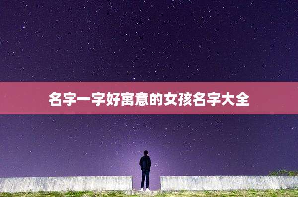 名字一字好寓意的女孩名字大全