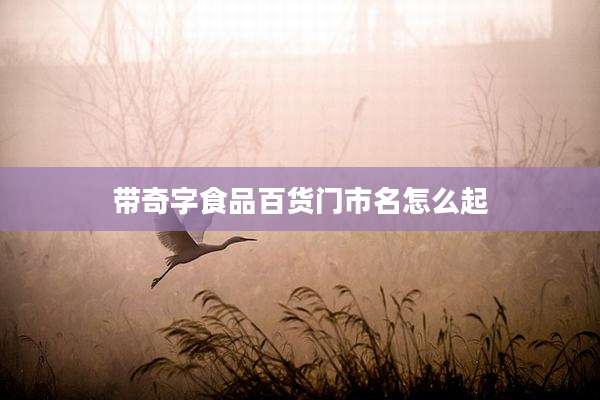 带奇字食品百货门市名怎么起