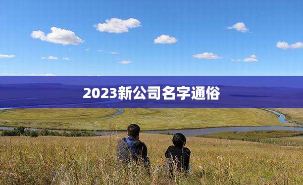 2023新公司名字通俗