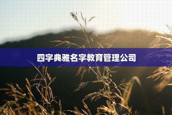 四字典雅名字教育管理公司