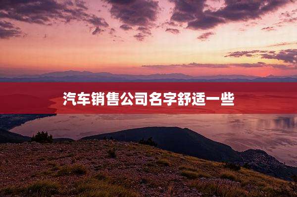 汽车销售公司名字舒适一些