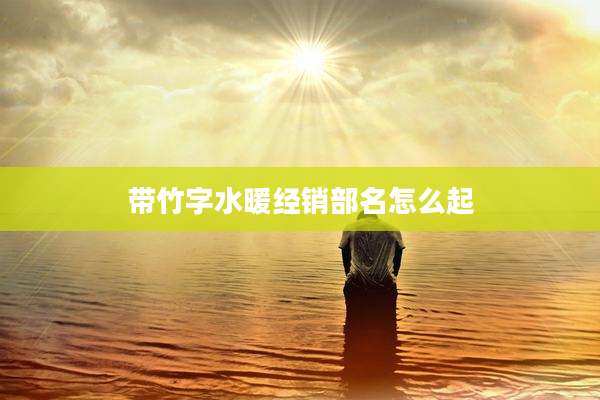 带竹字水暖经销部名怎么起