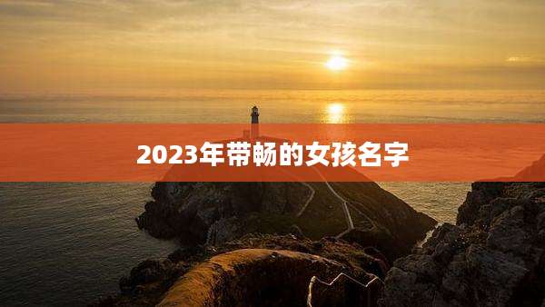 2023年带畅的女孩名字