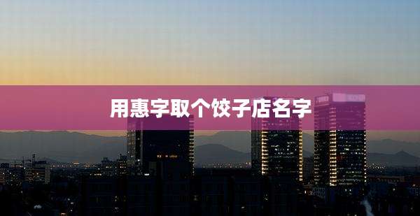 用惠字取个饺子店名字
