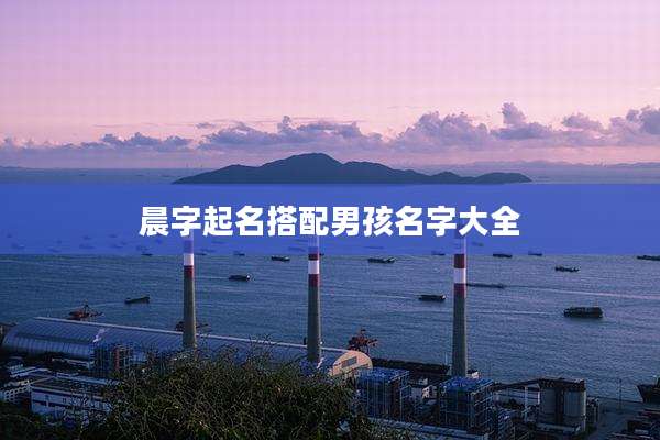 晨字起名搭配男孩名字大全